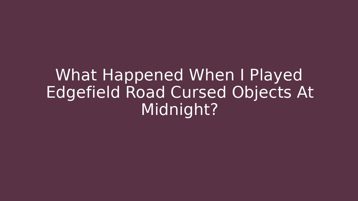 What Happened When I Played Edgefield Road Cursed Objects At Midnight?