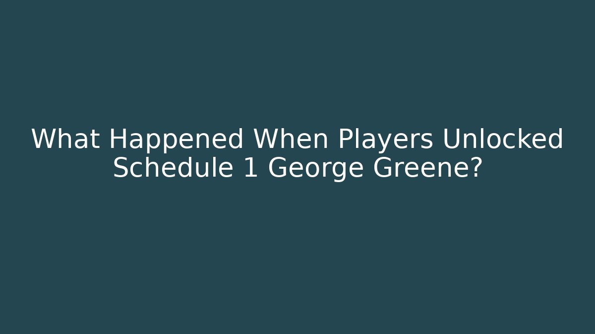 What Happened When Players Unlocked Schedule 1 George Greene?