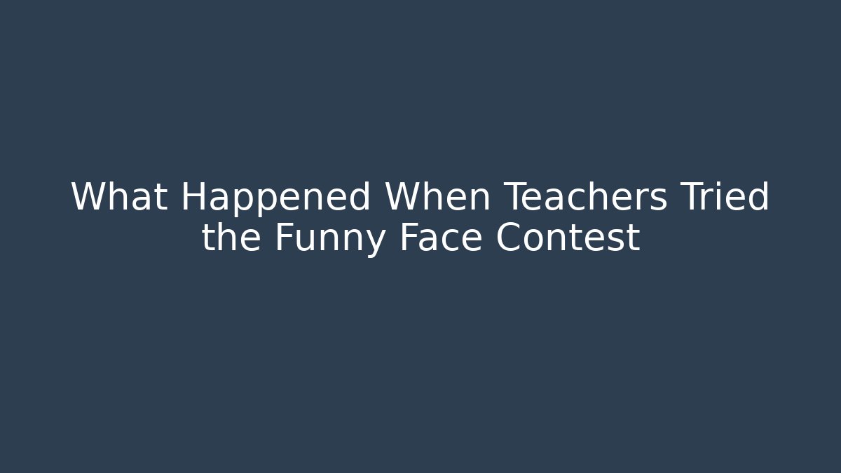 What Happened When Teachers Tried the Funny Face Contest