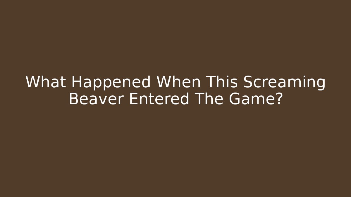 What Happened When This Screaming Beaver Entered The Game?