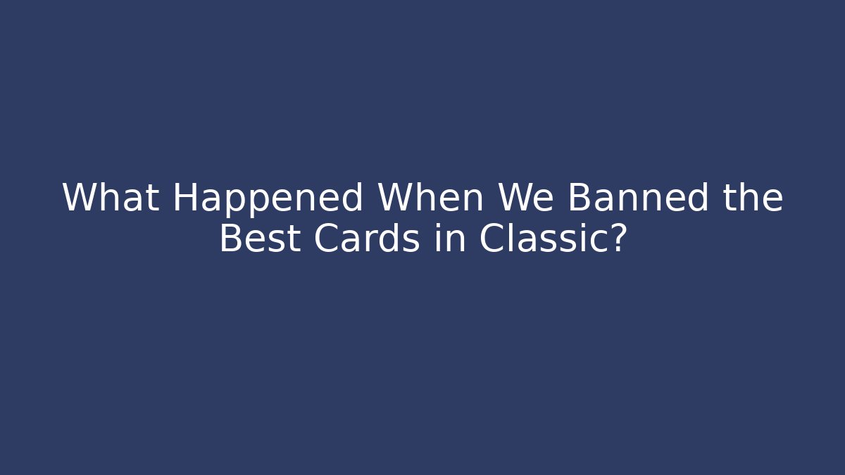 What Happened When We Banned the Best Cards in Classic?