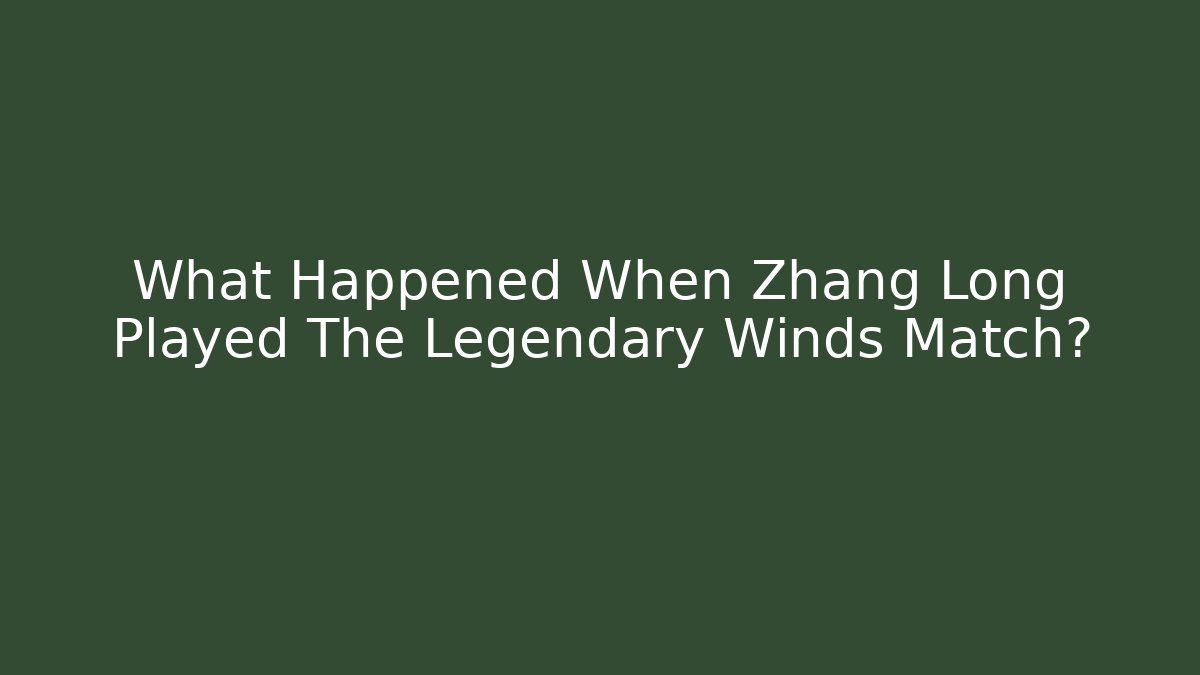 What Happened When Zhang Long Played The Legendary Winds Match?