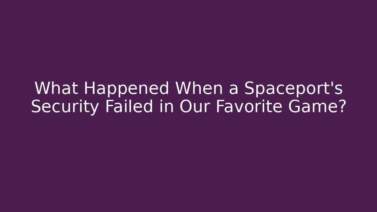 What Happened When a Spaceport's Security Failed in Our Favorite Game?