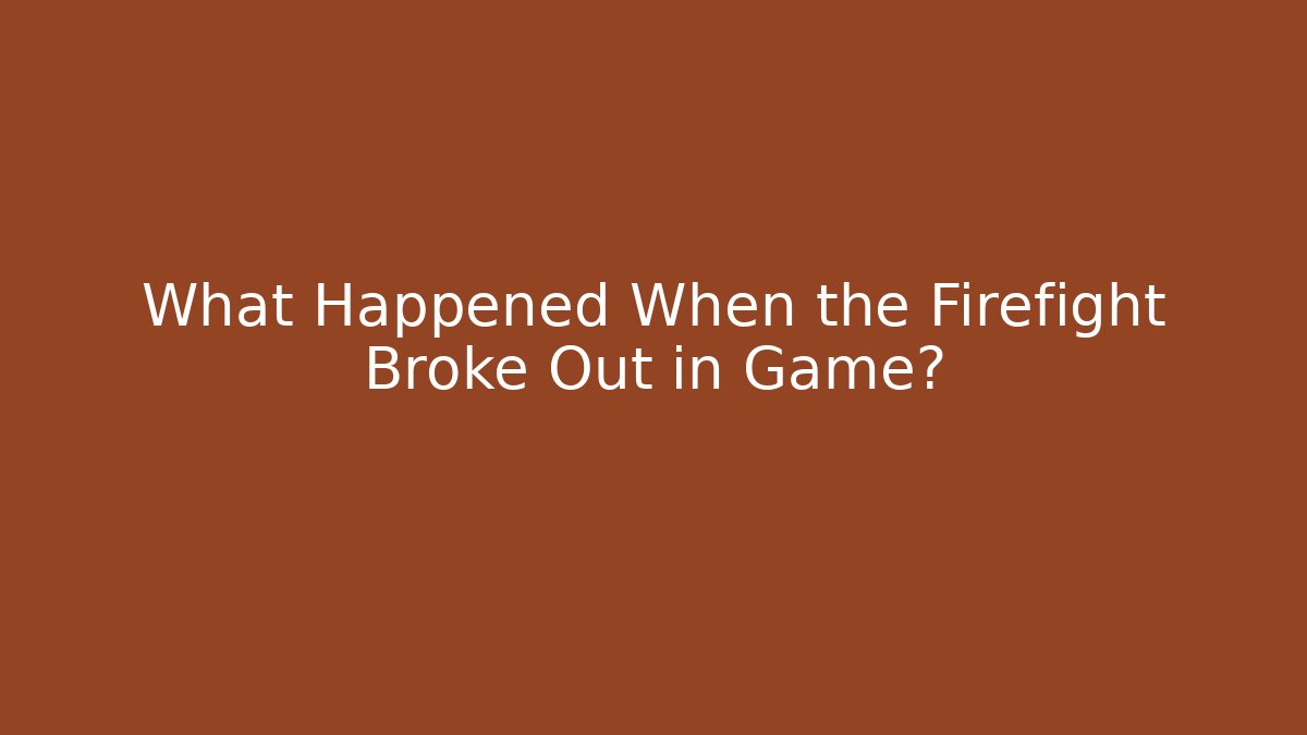 What Happened When the Firefight Broke Out in Game?