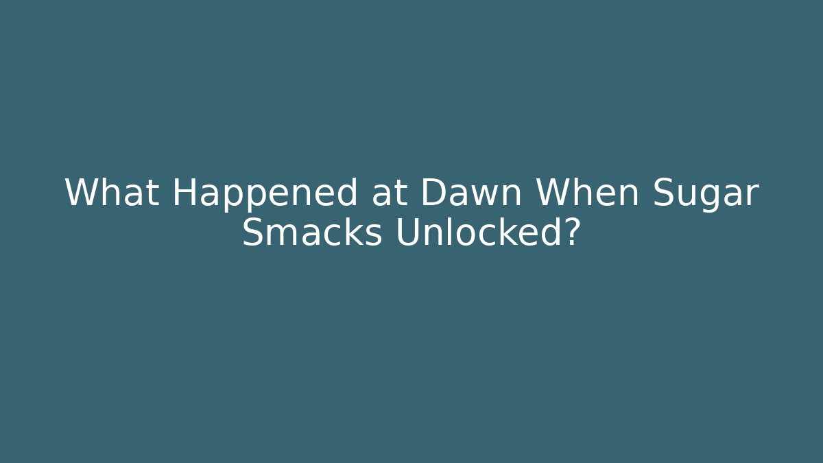 What Happened at Dawn When Sugar Smacks Unlocked?