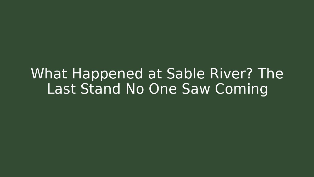 What Happened at Sable River? The Last Stand No One Saw Coming