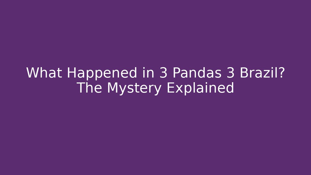 What Happened in 3 Pandas 3 Brazil? The Mystery Explained