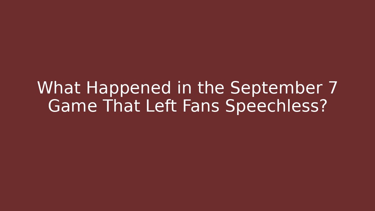 What Happened in the September 7 Game That Left Fans Speechless?