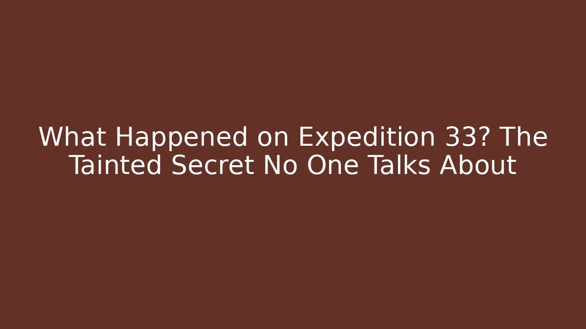 What Happened on Expedition 33? The Tainted Secret No One Talks About