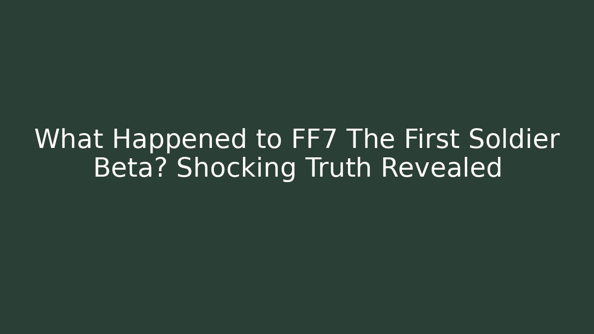 What Happened to FF7 The First Soldier Beta? Shocking Truth Revealed - Critter Realm