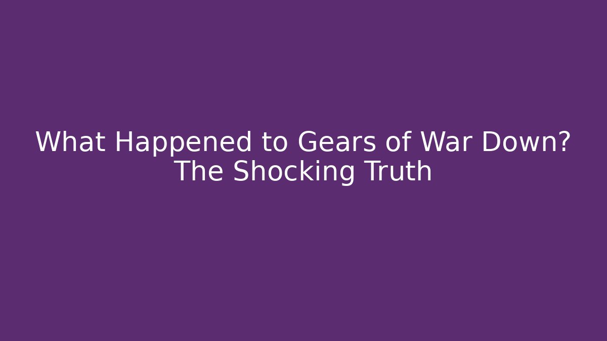 What Happened to Gears of War Down? The Shocking Truth