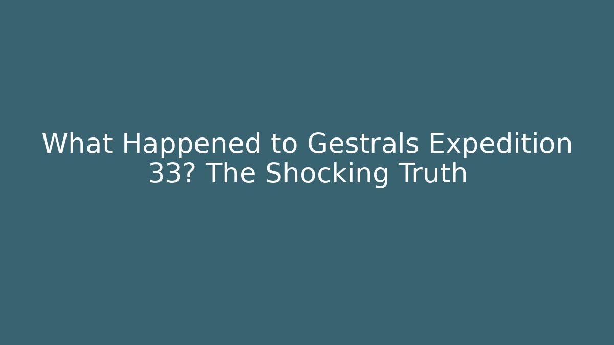 What Happened to Gestrals Expedition 33? The Shocking Truth