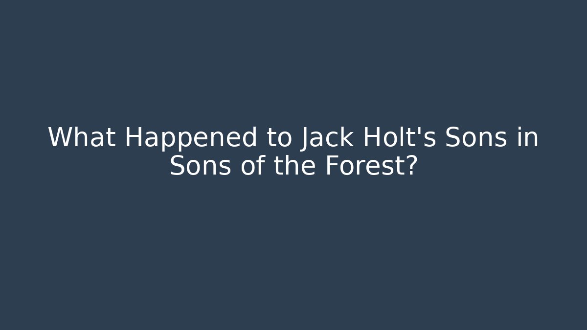 What Happened to Jack Holt's Sons in Sons of the Forest?