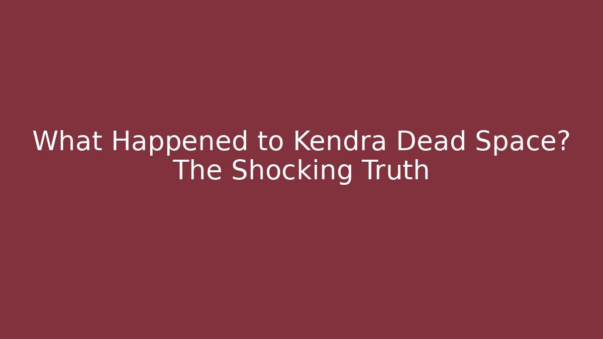 What Happened to Kendra Dead Space? The Shocking Truth