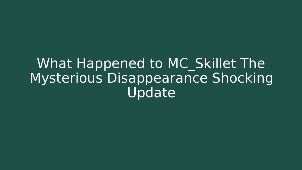 What Happened to MC_Skillet The Mysterious Disappearance Shocking Update