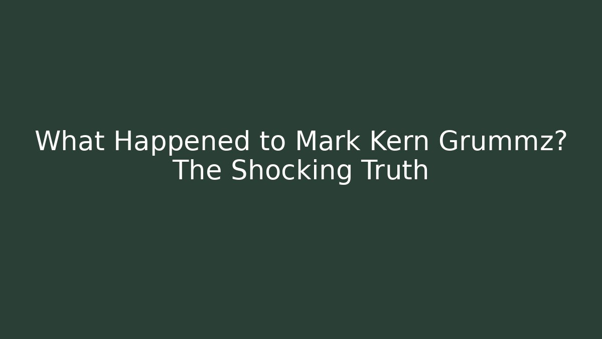 What Happened to Mark Kern Grummz? The Shocking Truth