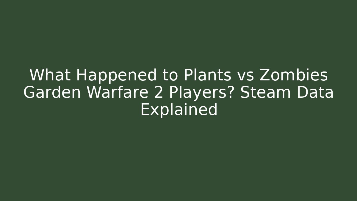 What Happened to Plants vs Zombies Garden Warfare 2 Players? Steam Data Explained