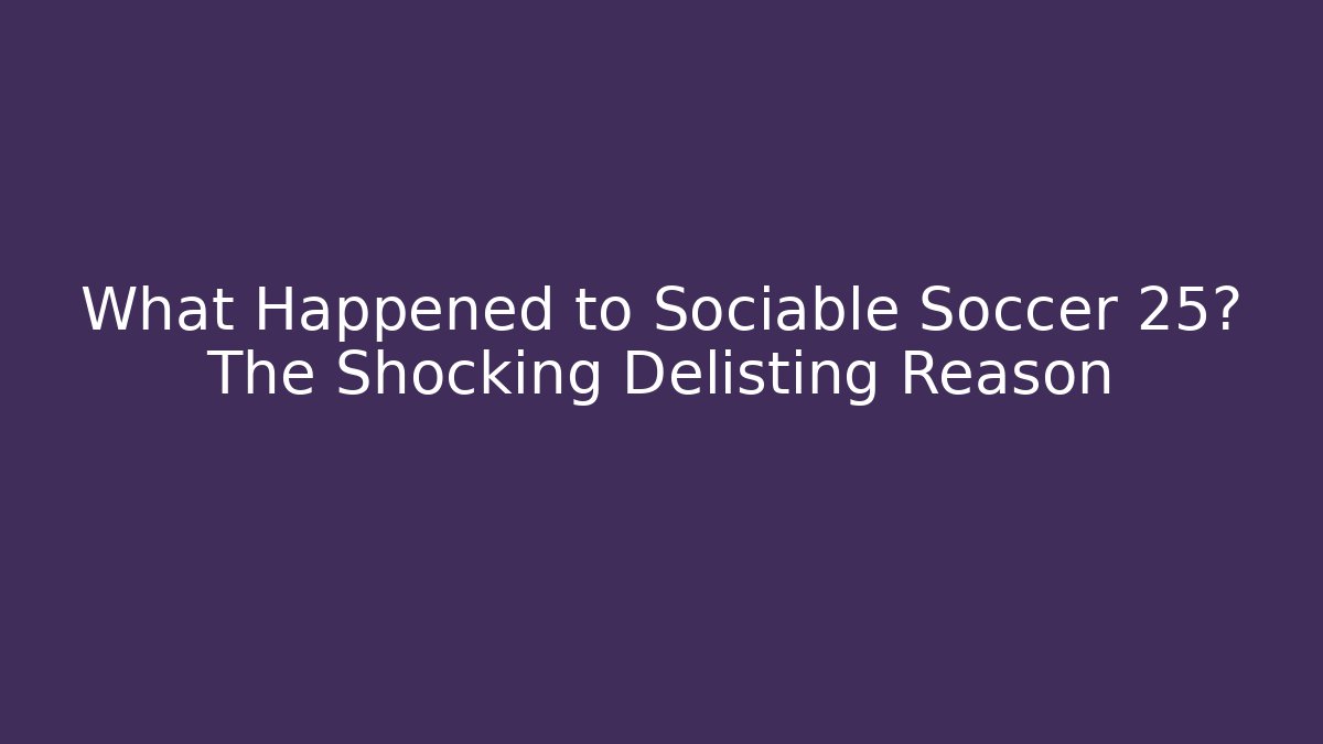 What Happened to Sociable Soccer 25? The Shocking Delisting Reason - Critter Realm