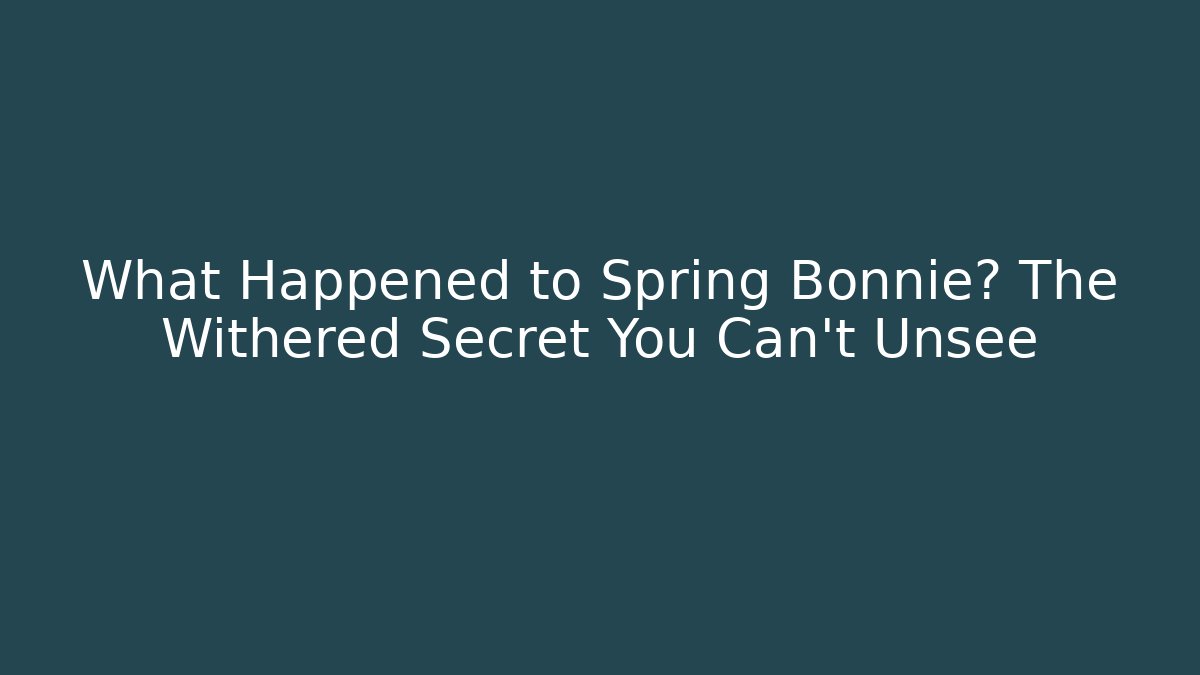 What Happened to Spring Bonnie? The Withered Secret You Can't Unsee