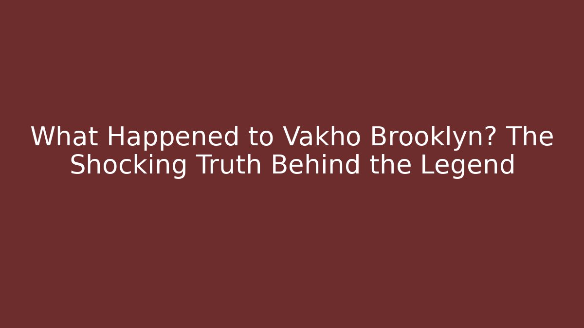 What Happened to Vakho Brooklyn? The Shocking Truth Behind the Legend