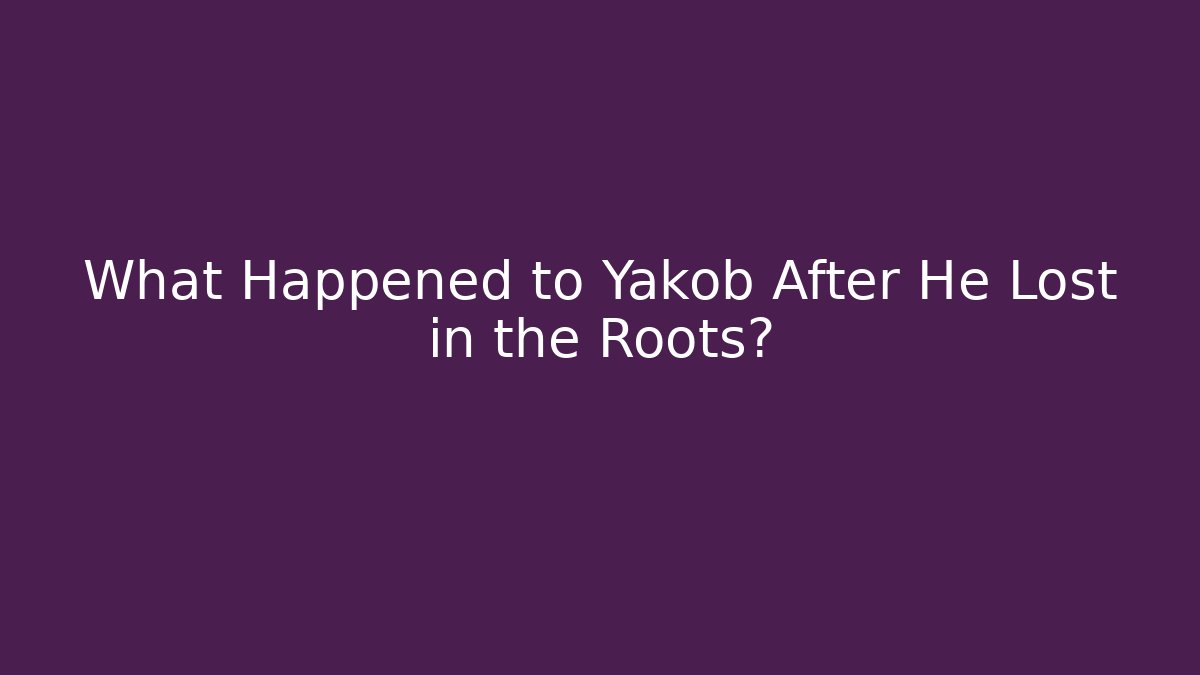 What Happened to Yakob After He Lost in the Roots?