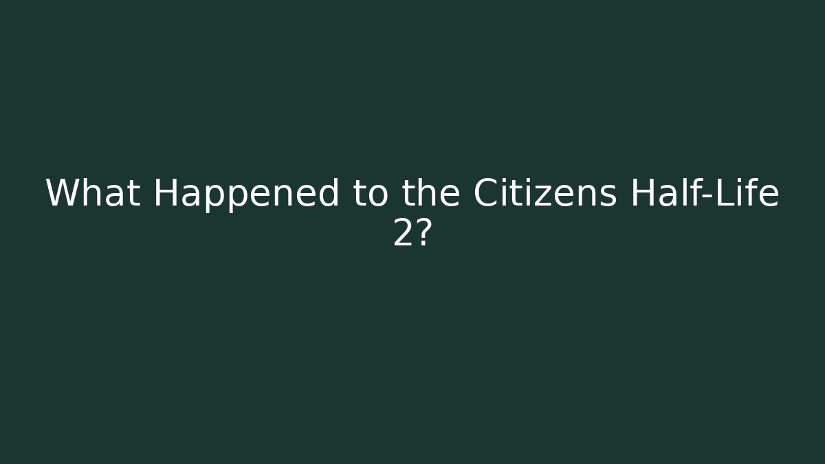 What Happened to the Citizens Half-Life 2?