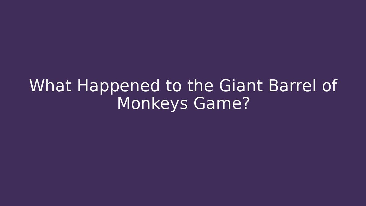 What Happened to the Giant Barrel of Monkeys Game?