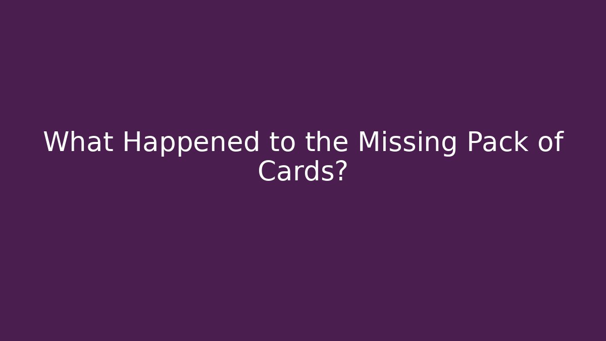 What Happened to the Missing Pack of Cards?