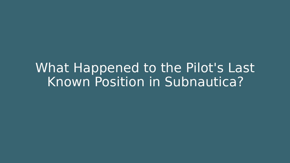 What Happened to the Pilot's Last Known Position in Subnautica?