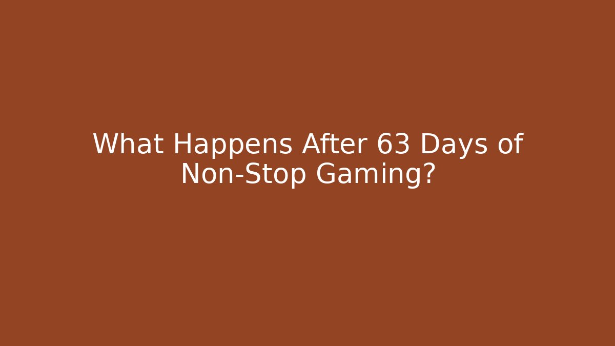 What Happens After 63 Days of Non-Stop Gaming?