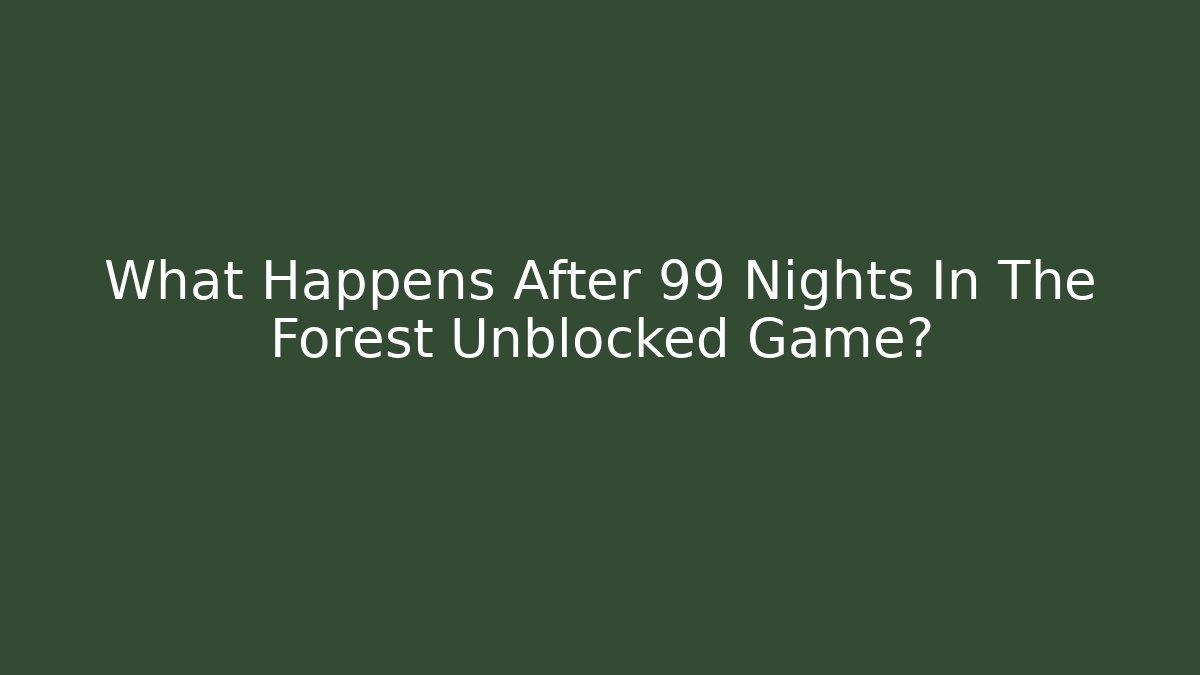 What Happens After 99 Nights In The Forest Unblocked Game?