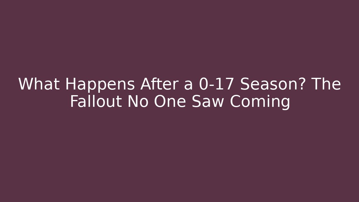 What Happens After a 0-17 Season? The Fallout No One Saw Coming