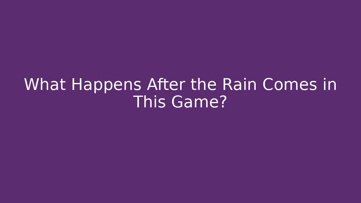 What Happens After the Rain Comes in This Game?