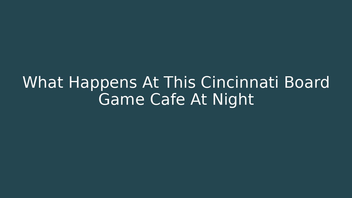 What Happens At This Cincinnati Board Game Cafe At Night