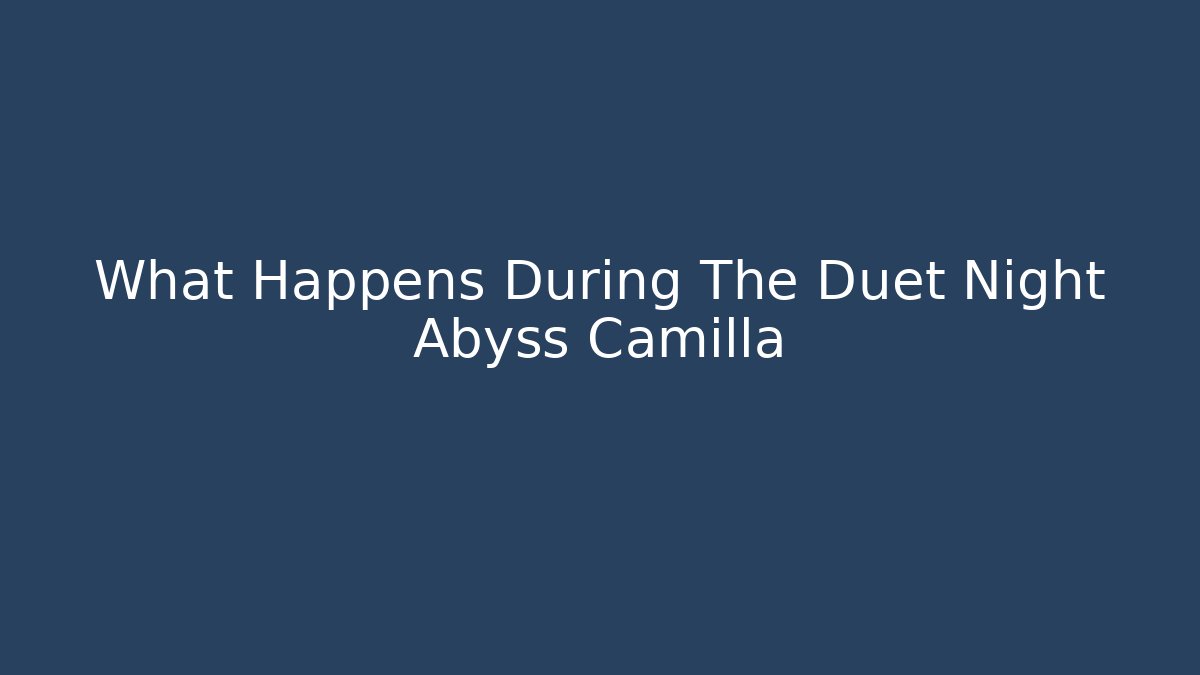 What Happens During The Duet Night Abyss Camilla