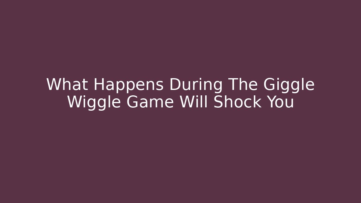What Happens During The Giggle Wiggle Game Will Shock You