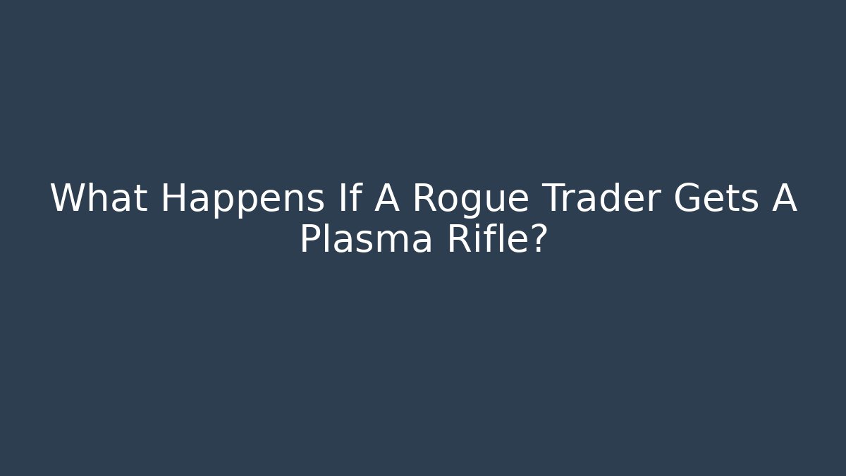 What Happens If A Rogue Trader Gets A Plasma Rifle?