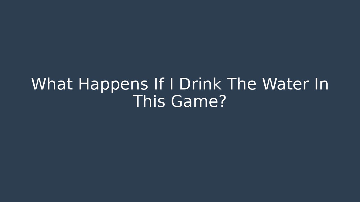 What Happens If I Drink The Water In This Game?