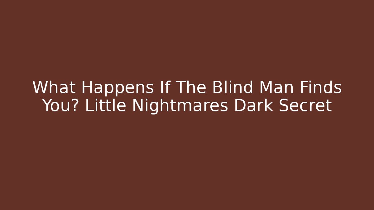 What Happens If The Blind Man Finds You? Little Nightmares Dark Secret