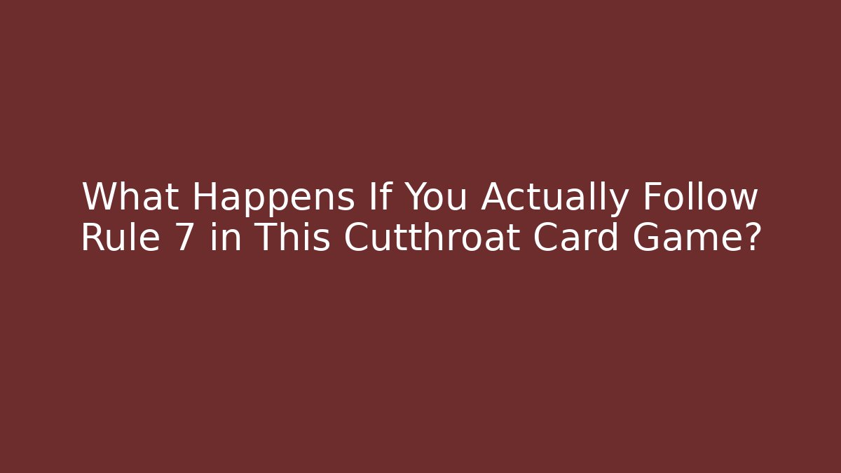 What Happens If You Actually Follow Rule 7 in This Cutthroat Card Game?