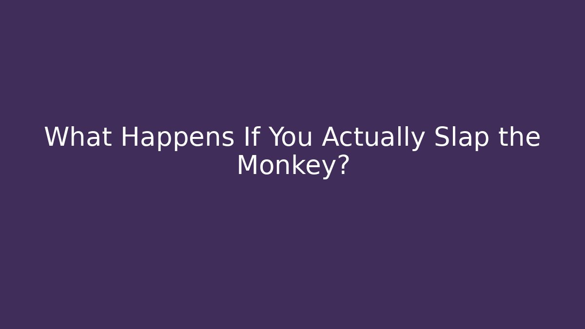 What Happens If You Actually Slap the Monkey?