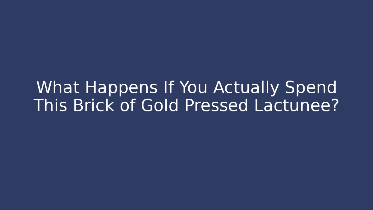 What Happens If You Actually Spend This Brick of Gold Pressed Lactunee?