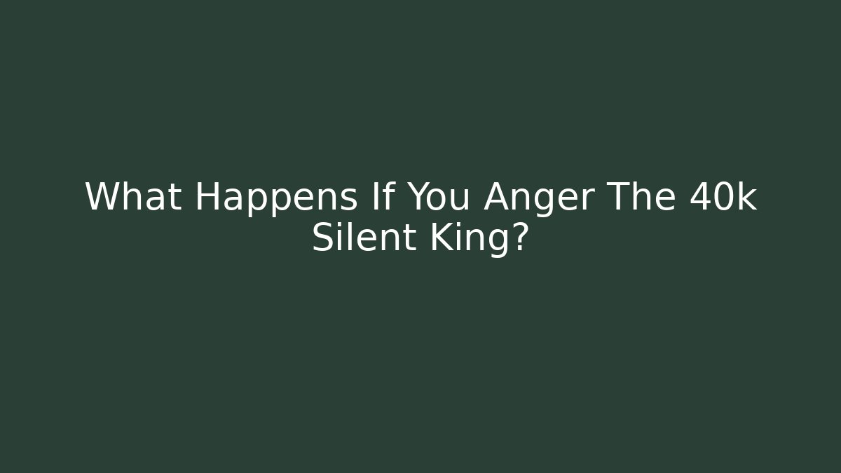 What Happens If You Anger The 40k Silent King?