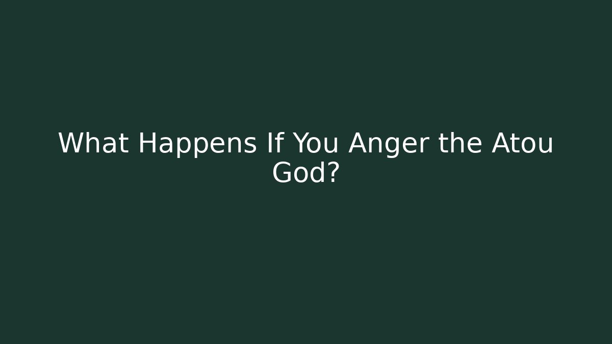 What Happens If You Anger the Atou God?