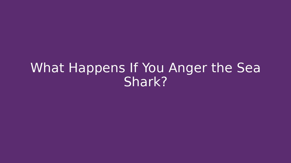 What Happens If You Anger the Sea Shark?