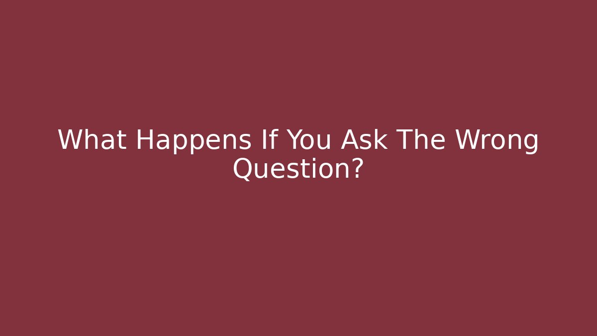 What Happens If You Ask The Wrong Question? - Critter Realm