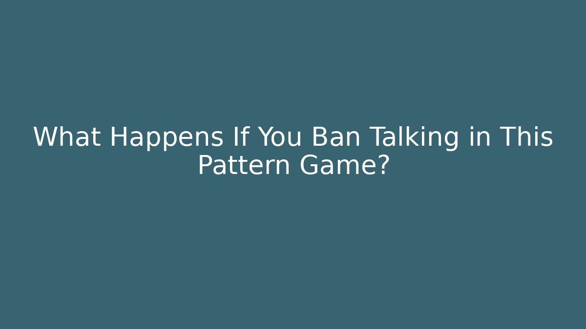 What Happens If You Ban Talking in This Pattern Game?