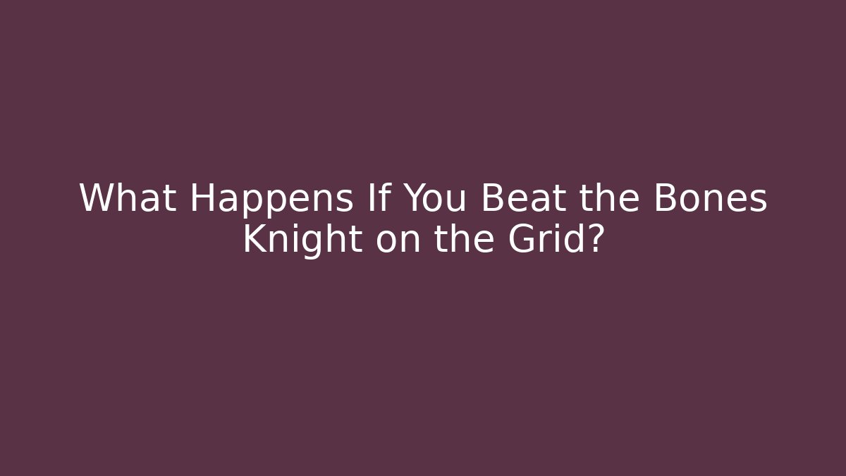 What Happens If You Beat the Bones Knight on the Grid?