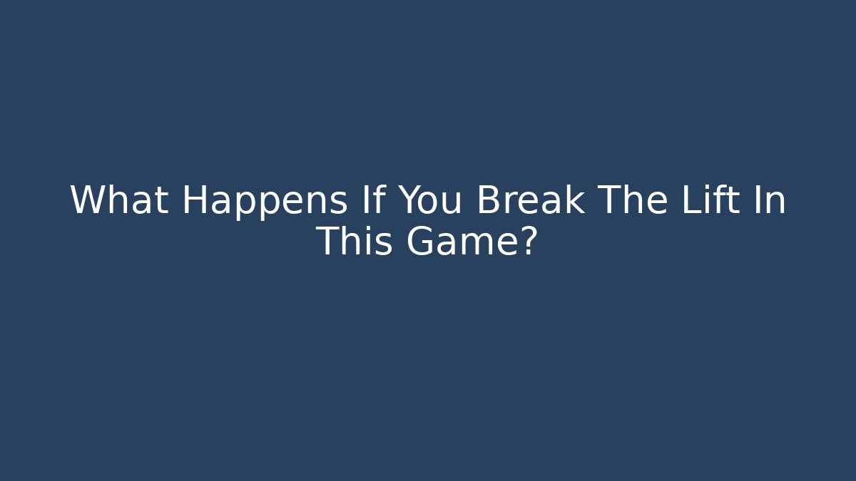 What Happens If You Break The Lift In This Game?