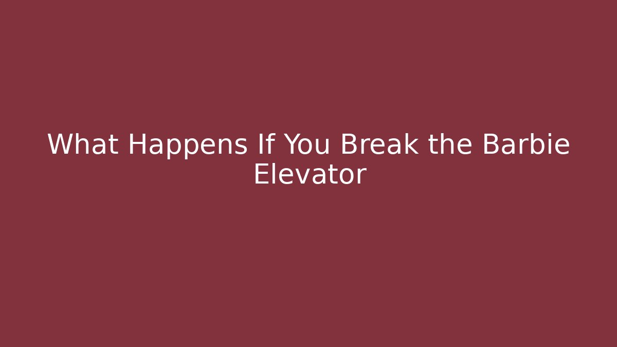 What Happens If You Break the Barbie Elevator